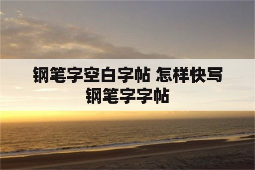 钢笔字空白字帖 怎样快写钢笔字字帖